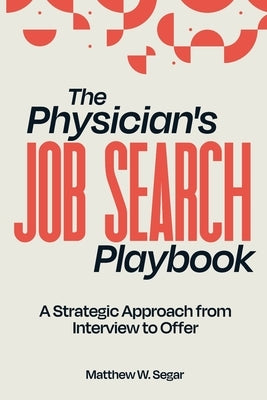 The Physician's Job Search Playbook: A Strategic Approach from Interview to Offer by Segar, Matthew W.