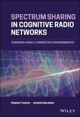 Spectrum Sharing in Cognitive Radio Networks: Towards Highly Connected Environments by Singh, Ghanshyam