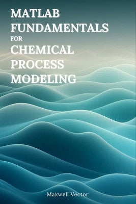 Fundamentals of MATLAB for Chemical Process Modeling by Vector, Maxwell
