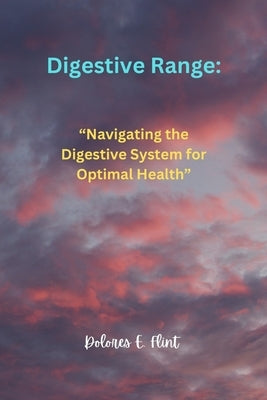 Digestive Range: " Navigating the Digestive System for Optimal Health" by Flint, Dolores E.