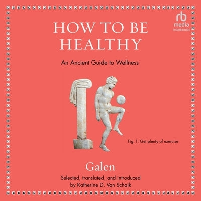 How to Be Healthy: An Ancient Guide to Wellness by Galen