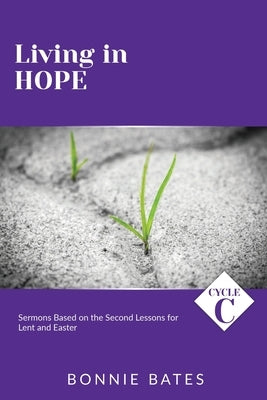 Living In Hope: Cycle C Sermons Based on the Second Lessons for Lent and Easter by Bates, Bonnie