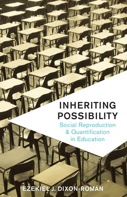 Inheriting Possibility: Social Reproduction and Quantification in Education by Dixon-Román, Ezekiel J.
