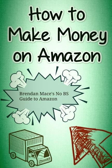 How to Make Money on Amazon: Brendan Mace's No BS Guide to Amazon Affiliate Marketing by Mace, Brendan J. T.