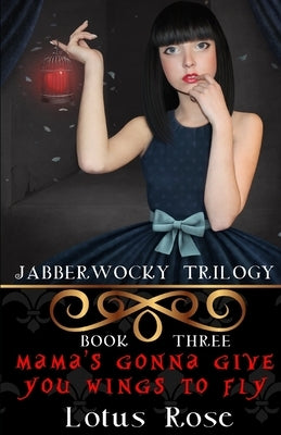 Jabberwocky Trilogy: Book Three: Mama's Gonna Give You Wings To Fly by Rose, Lotus