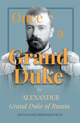 Once A Grand Duke: By Alexander Grand Duke of Russia by Mikhailovich, Alexander