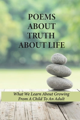 Poems About Truth About Life: What We Learn About Growing From A Child To An Adult: Titles For Poems About Truth by Beato, Zandra