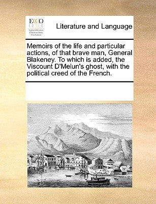 Memoirs of the Life and Particular Actions, of That Brave Man, General Blakeney. to Which Is Added, the Viscount D'Melun's Ghost, with the Political C by Multiple Contributors