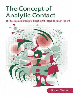 The Concept of Analytic Contact: The Kleinian Approach to Reaching the Hard to Reach Patient by Waska, Robert