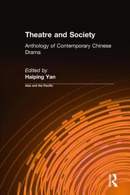 Theatre and Society: Anthology of Contemporary Chinese Drama: Anthology of Contemporary Chinese Drama by Yan, Haiping