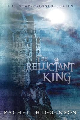The Reluctant King: The Star-Crossed Series by Higginson, Rachel