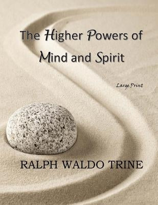 The Higher Powers of Mind and Spirit: Large Print by Trine, Ralph Waldo