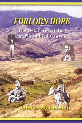 Forlorn Hope: The Nez Perce Victory at White Bird Canyon by McDermott, John D.