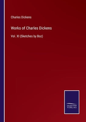 Works of Charles Dickens: Vol. XI (Sketches by Boz) by Dickens, Charles