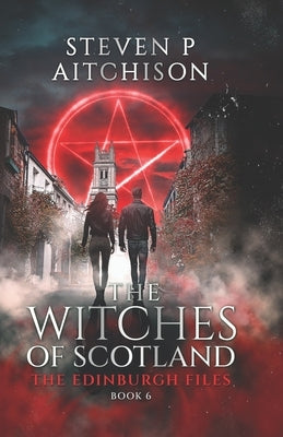 The Witches of Scotland: The Edinburgh Files - Book 6 by Aitchison, Steven P.