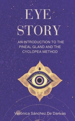 Eye Story: An Introduction to the Pineal Gland and the Cyclopea Method by Sanchez, Veronica