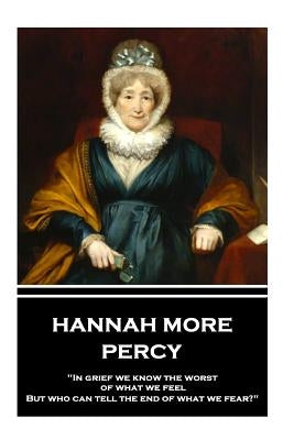 Hannah More - Percy: "In grief we know the worst of what we feel, But who can tell the end of what we fear?" by More, Hannah