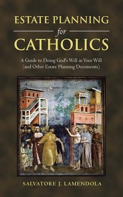 Estate Planning for Catholics: A Guide to Doing God's Will in Your Will (And Other Estate Planning Documents) by Lamendola, Salvatore