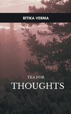 Tea for Thoughts With tea, in a quiet corner, some thoughts that make us ponder. by Verma, Ritika