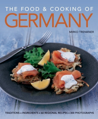 The Food & Cooking of Germany: Traditions, Ingredients, Tastes, 60 Recipes, 300 Photographs by Trenkner, Mirko