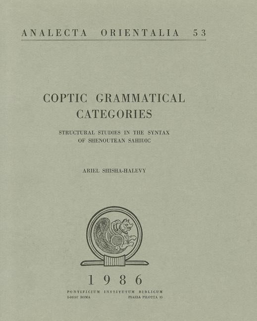 Coptic Grammatical Categories: Structural Studies in the Syntax of Shenoutean Sahidic by Shisha Halevy, A.