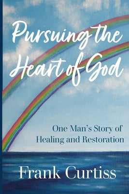 Pursuing the Heart of God by Curtiss, Frank