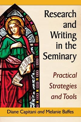 Research and Writing in the Seminary: Practical Strategies and Tools by Capitani, Diane