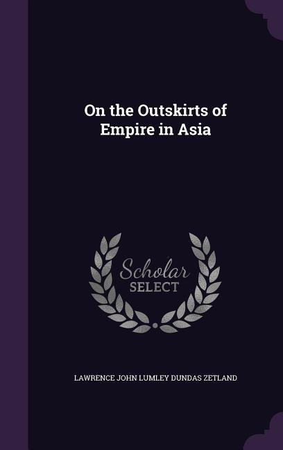 On the Outskirts of Empire in Asia by Zetland, Lawrence John Lumley Dundas