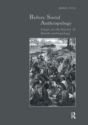 Before Social Anthropology: Essays on the History of British Anthropology by Urry, James