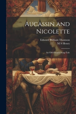 Aucassin and Nicolette: An Old-French Song-tale by Thomson, Edward William