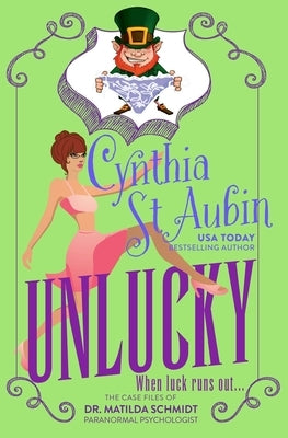 Unlucky: The Case Files of Dr. Matilda Schmidt, Paranormal Psychologist #2 by St Aubin, Cynthia