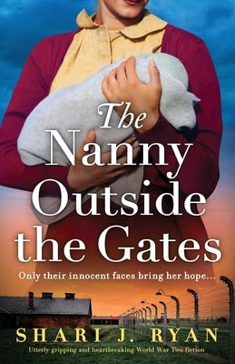 The Nanny Outside the Gates: Utterly gripping and heartbreaking World War Two fiction by Ryan, Shari J.