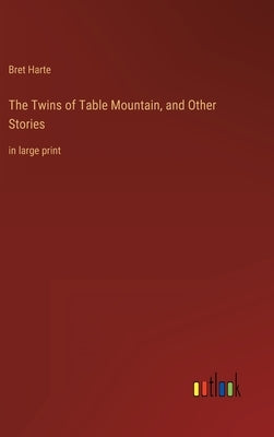 The Twins of Table Mountain, and Other Stories: in large print by Harte, Bret
