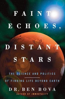 Faint Echoes, Distant Stars: The Science and Politics of Finding Life Beyond Earth by Bova, Ben