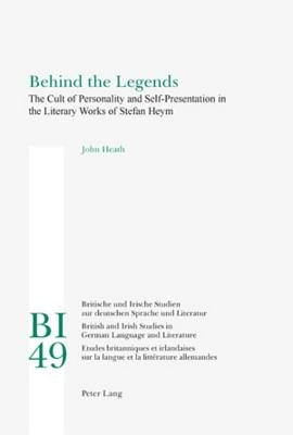 Behind the Legends: The Cult of Personality and Self-Presentation in the Literary Works of Stefan Heym by Reiss, Hans S.