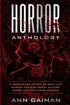 Horror Anthology: a Horror Collection of Real life: Murder mystery, Serial killers, ghost and True crime stories by Gaiman, Ann