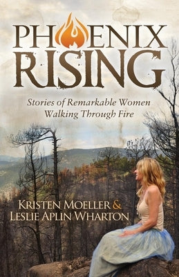 Phoenix Rising: Stories of Remarkable Women Walking Through Fire by Moeller, Kristen