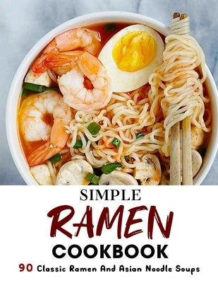 Simple Ramen Cookbook: 90 Classic Ramen And Asian Noodle Soups by Lakin, Jammie