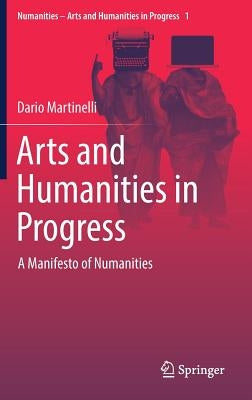 Arts and Humanities in Progress: A Manifesto of Numanities by Martinelli, Dario