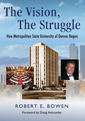 The Vision, The Struggle: How Metropolitan State University of Denver Began by Bowen, Robert