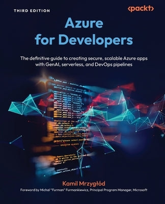Azure for Developers - Third Edition: The definitive guide to creating secure, scalable Azure apps with GenAI, serverless, and DevOps pipelines by Mrzyglód, Kamil