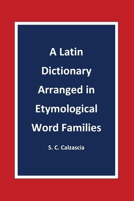 A Latin Dictionary Arranged in Etymological Word Families by Calzascia, Sonja Caterina