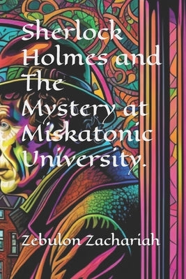 Sherlock Holmes and The Mystery at Miskatonic University. by Zachariah, Zebulon