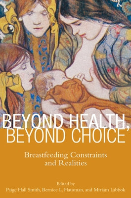 Beyond Health, Beyond Choice: Breastfeeding Constraints and Realities by Smith, Paige Hall