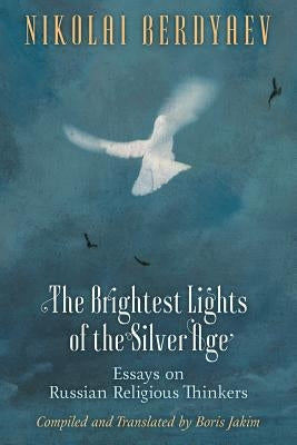 The Brightest Lights of the Silver Age: Essays on Russian Religious Thinkers by Berdyaev, Nikolai
