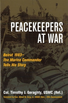 Peacekeepers at War: Beirut 1983--The Marine Commander Tells His Story by Geraghty, Timothy