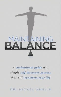 Maintaining Balance: A motivational guide to a simple self-discovery process that will transform your life. by Anglin, Mickel