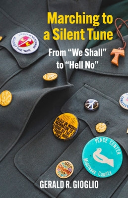 Marching to a Silent Tune: A Journey from We Shall to Hell No by Gerald R Gioglio