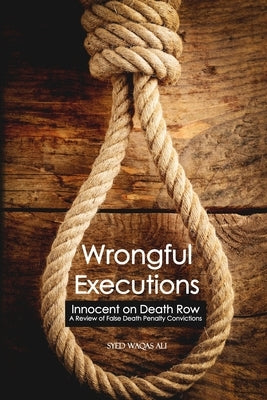 Wrongful Executions: Innocent on Death Row - A Review of False Death Penalty Convictions by Waqas Ali, Syed