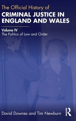 The Official History of Criminal Justice in England and Wales: Volume IV: The Politics of Law and Order by Downes, David